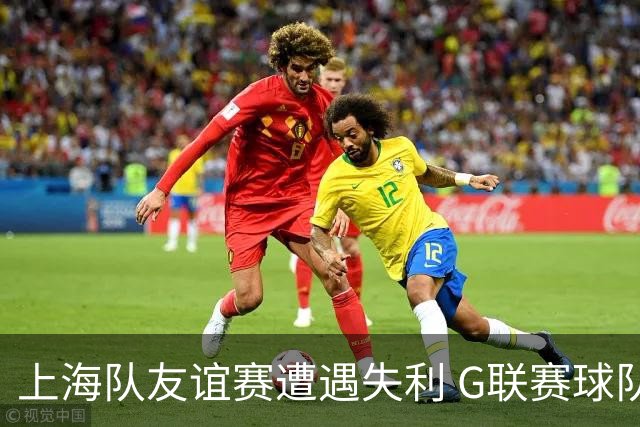 上海队友谊赛遭遇失利 G联赛球队以96:84取胜