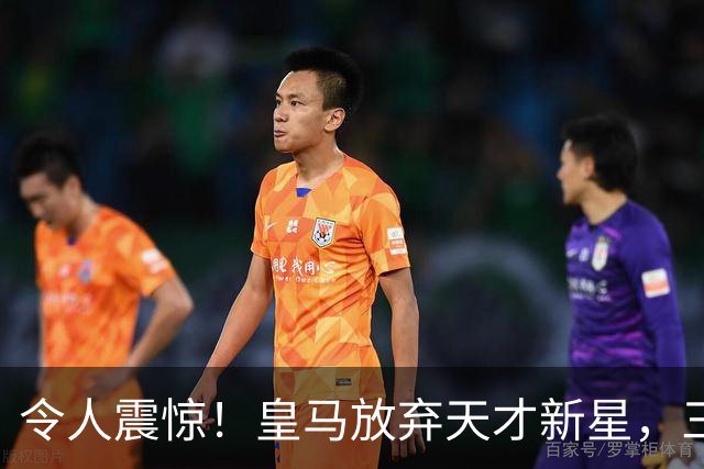 令人震惊！皇马放弃天才新星，三场比赛展现无与伦比的实力