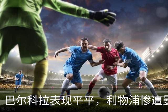 巴尔科拉表现平平，利物浦惨遭曼城横扫