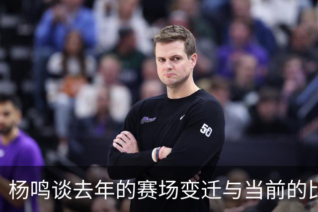 杨鸣谈去年的赛场变迁与当前的比赛感受