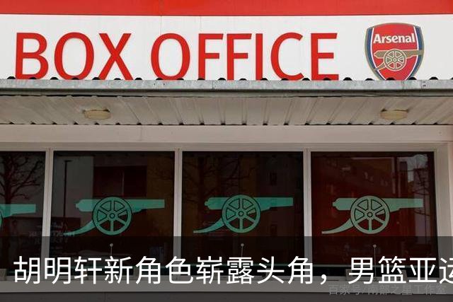 胡明轩新角色崭露头角，男篮亚运会代表任重道远